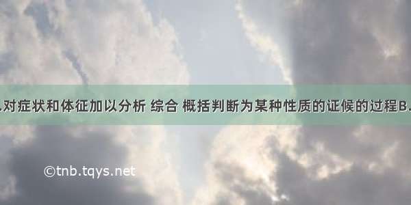 辨证是指A.对症状和体征加以分析 综合 概括判断为某种性质的证候的过程B.对证候作出