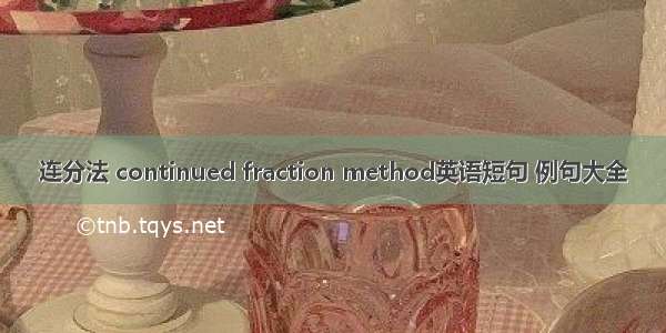 连分法 continued fraction method英语短句 例句大全