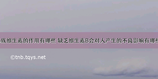 b族维生素的作用有哪些 缺乏维生素B会对人产生的不良影响有哪些