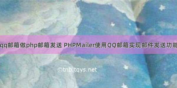 qq邮箱做php邮箱发送 PHPMailer使用QQ邮箱实现邮件发送功能