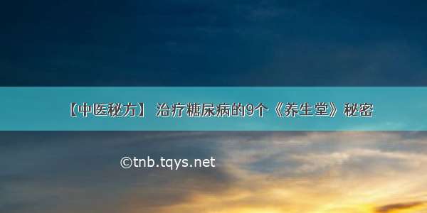 【中医秘方】 治疗糖尿病的9个《养生堂》秘密