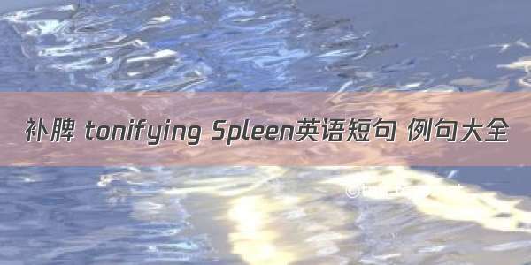 补脾 tonifying Spleen英语短句 例句大全