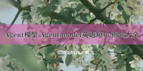 Agent模型 Agent model英语短句 例句大全