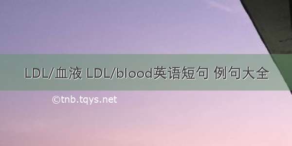 LDL/血液 LDL/blood英语短句 例句大全