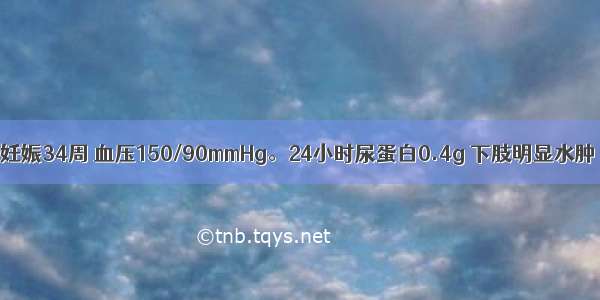 26岁初孕妇 妊娠34周 血压150/90mmHg。24小时尿蛋白0.4g 下肢明显水肿 无头痛自觉