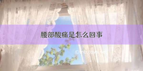 腰部酸痛是怎么回事