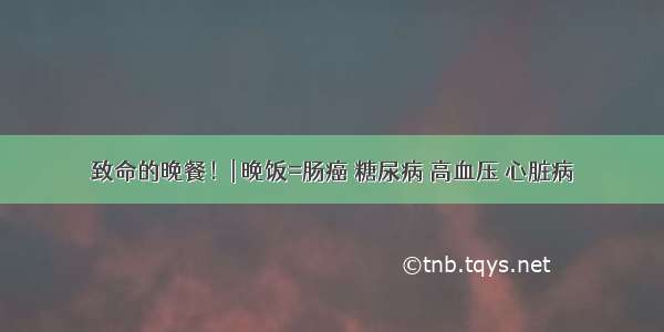 致命的晚餐！| 晚饭=肠癌 糖尿病 高血压 心脏病