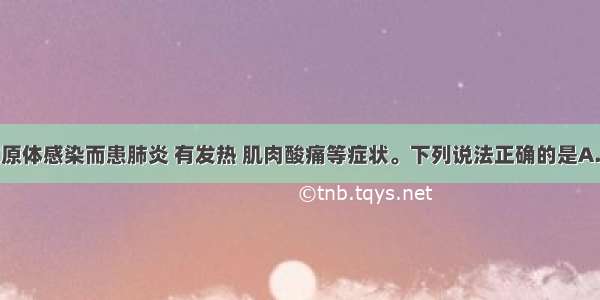 某人由于支原体感染而患肺炎 有发热 肌肉酸痛等症状。下列说法正确的是A.从发热到体