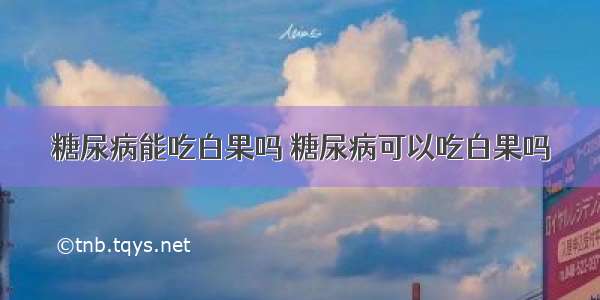 糖尿病能吃白果吗 糖尿病可以吃白果吗