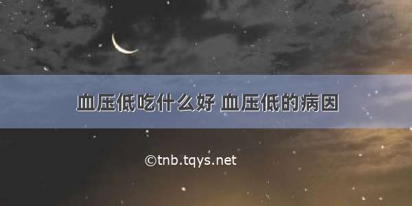 血压低吃什么好 血压低的病因