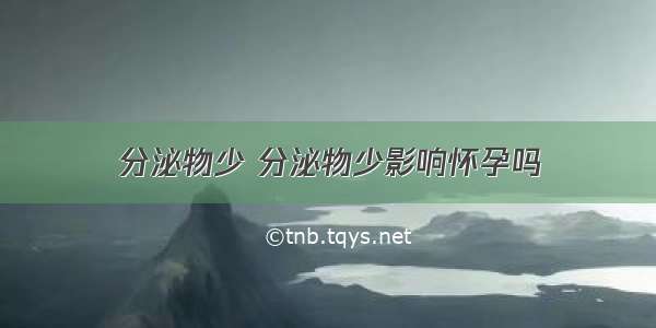 分泌物少 分泌物少影响怀孕吗