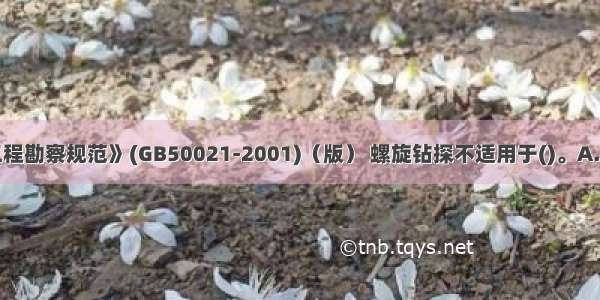 按《岩土工程勘察规范》(GB50021-2001)（版） 螺旋钻探不适用于()。A.黏性土B.粉