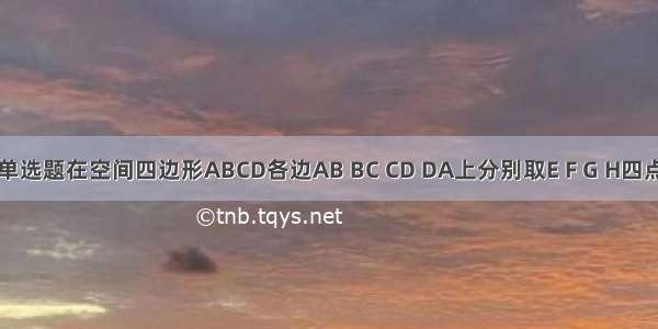 单选题在空间四边形ABCD各边AB BC CD DA上分别取E F G H四点