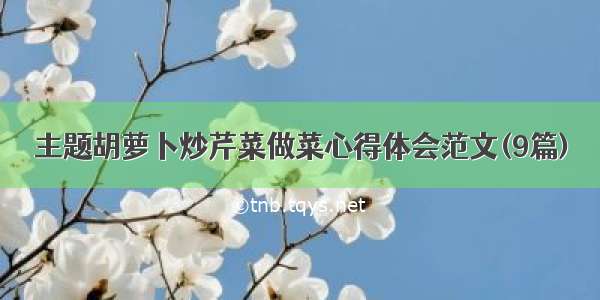 主题胡萝卜炒芹菜做菜心得体会范文(9篇)