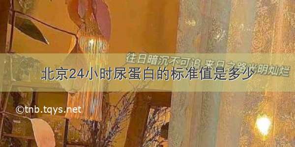 北京24小时尿蛋白的标准值是多少