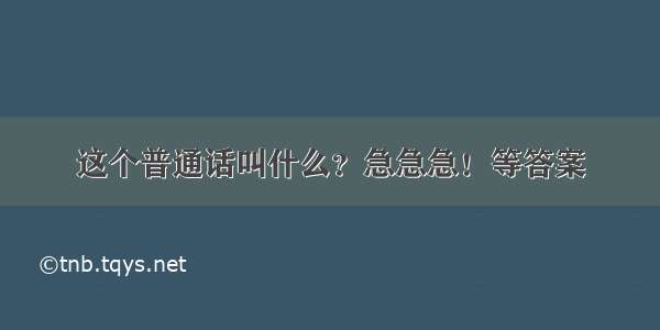 这个普通话叫什么？急急急！等答案