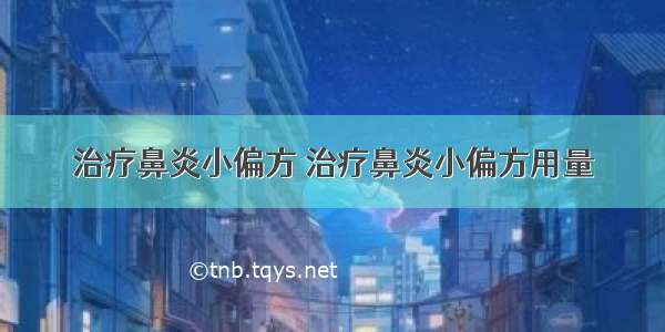 治疗鼻炎小偏方 治疗鼻炎小偏方用量