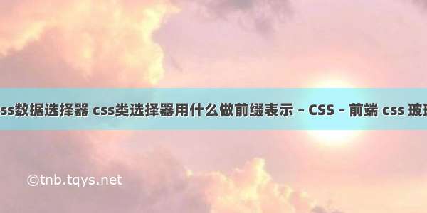 css数据选择器 css类选择器用什么做前缀表示 – CSS – 前端 css 玻璃