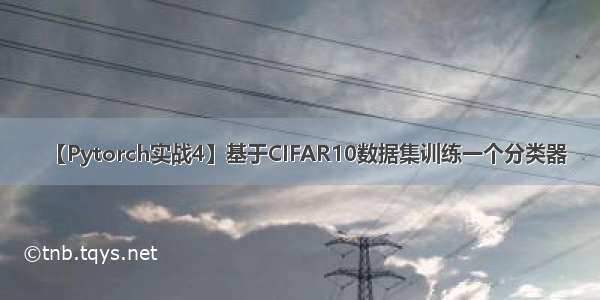 【Pytorch实战4】基于CIFAR10数据集训练一个分类器