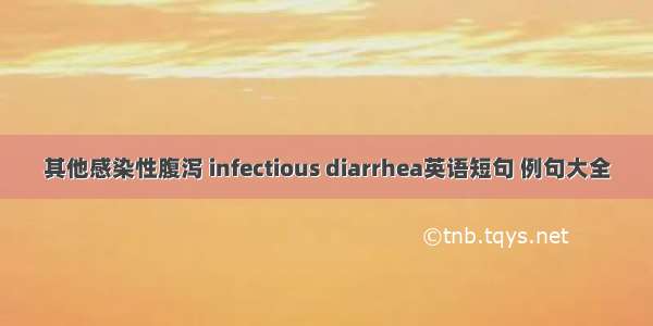 其他感染性腹泻 infectious diarrhea英语短句 例句大全