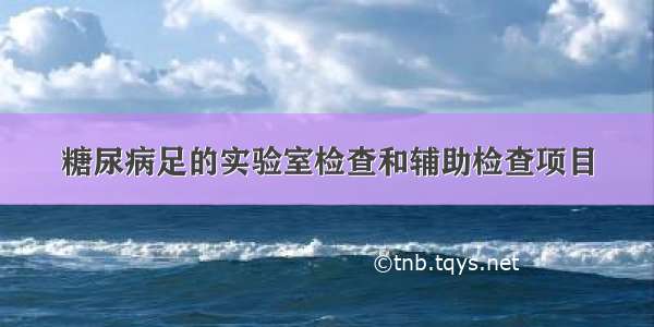 糖尿病足的实验室检查和辅助检查项目