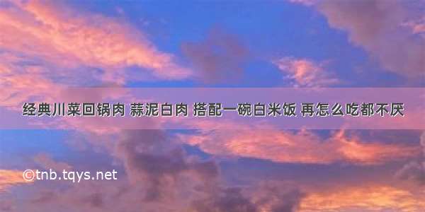 经典川菜回锅肉 蒜泥白肉 搭配一碗白米饭 再怎么吃都不厌