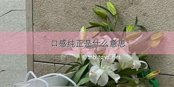 口感纯正是什么意思