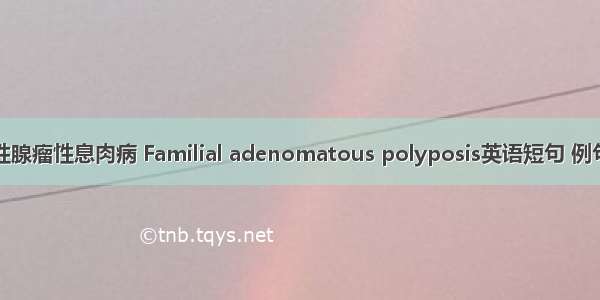 家族性腺瘤性息肉病 Familial adenomatous polyposis英语短句 例句大全