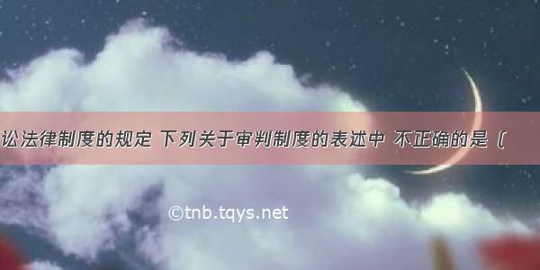 根据民事诉讼法律制度的规定 下列关于审判制度的表述中 不正确的是（　　）。A.人民