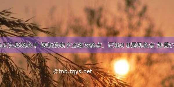 如图所示的正方形网格中 网格线的交点称为格点．已知A B是两格点 如果C也是图中的