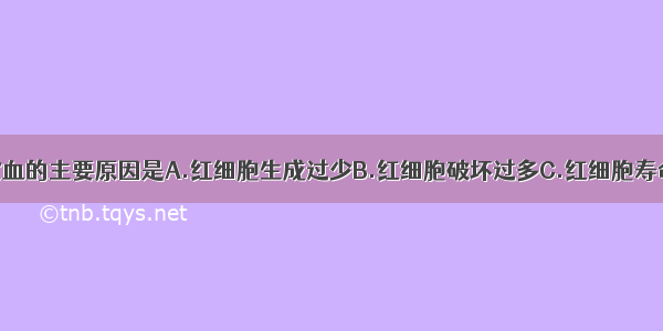 再生障碍性贫血的主要原因是A.红细胞生成过少B.红细胞破坏过多C.红细胞寿命缩短D.造血