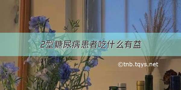 2型糖尿病患者吃什么有益