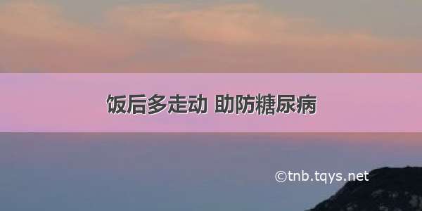 饭后多走动 助防糖尿病