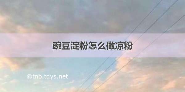 豌豆淀粉怎么做凉粉