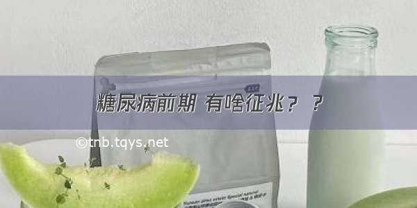 糖尿病前期 有啥征兆？ ?