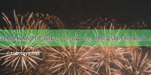 如图 在平面直角坐标系xOy中 直线y=x+1与交于点A 分别交x轴于点B和点C 点D是直线A