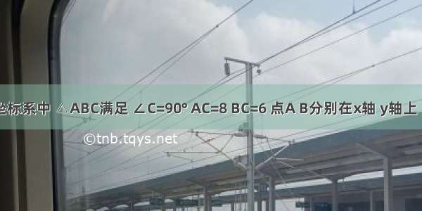 在直角坐标系中 △ABC满足 ∠C=90° AC=8 BC=6 点A B分别在x轴 y轴上 当A点从