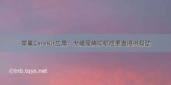 苹果CareKit应用：为糖尿病抑郁症患者提供帮助