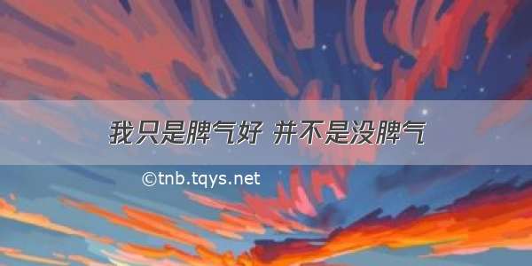 我只是脾气好 并不是没脾气