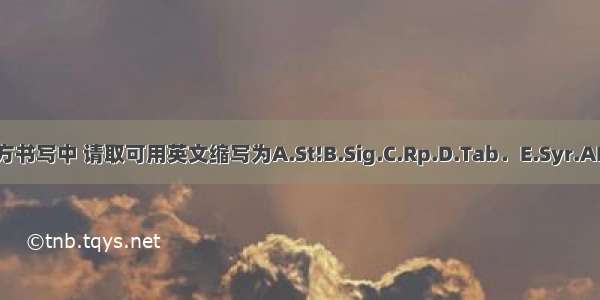 在处方书写中 请取可用英文缩写为A.St!B.Sig.C.Rp.D.Tab．E.Syr.ABCDE