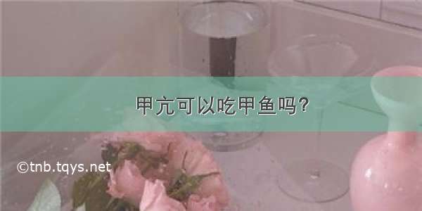 ​甲亢可以吃甲鱼吗？