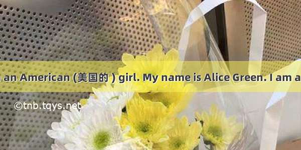 Dear friend  I am an American (美国的 ) girl. My name is Alice Green. I am a middle school st