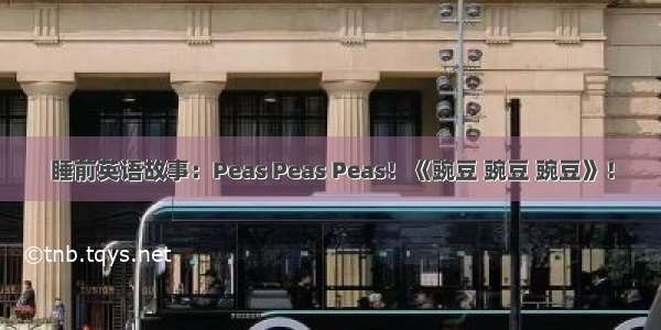 睡前英语故事：Peas Peas Peas！《豌豆 豌豆 豌豆》！