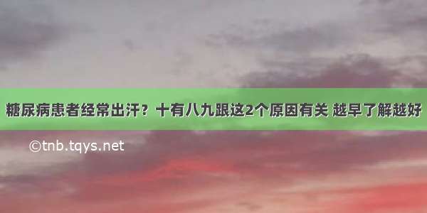 糖尿病患者经常出汗？十有八九跟这2个原因有关 越早了解越好