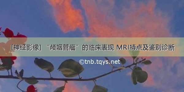 [神经影像] “颅咽管瘤”的临床表现 MRI特点及鉴别诊断