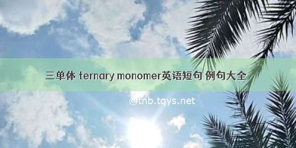 三单体 ternary monomer英语短句 例句大全