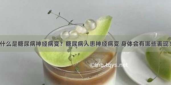 什么是糖尿病神经病变？糖尿病人患神经病变 身体会有哪些表现？