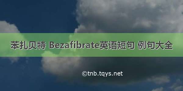 苯扎贝特 Bezafibrate英语短句 例句大全