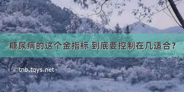 糖尿病的这个金指标 到底要控制在几适合？