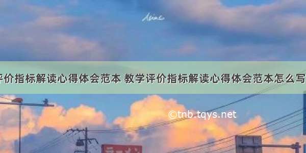 教学评价指标解读心得体会范本 教学评价指标解读心得体会范本怎么写(八篇)